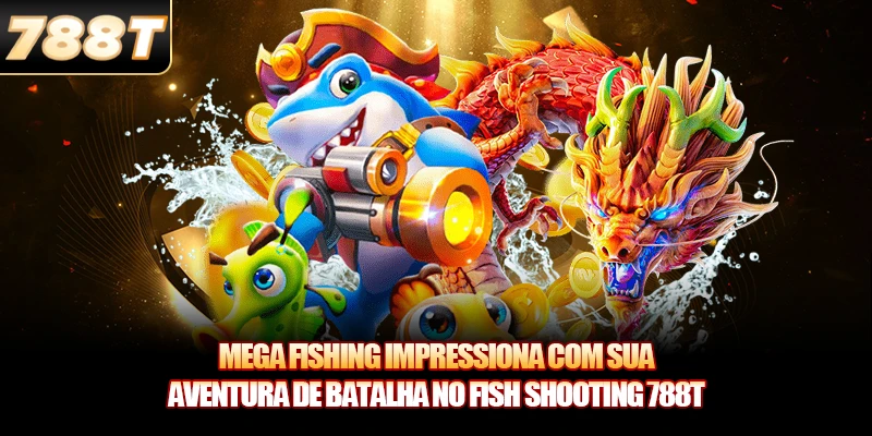 Mega Fishing impressiona com sua aventura de batalha no Fish Shooting 788T