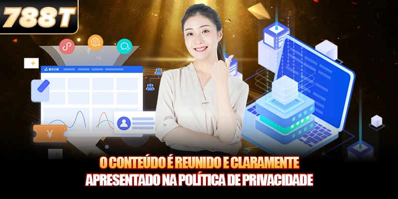 O conteúdo é reunido e claramente apresentado na Política de Privacidade