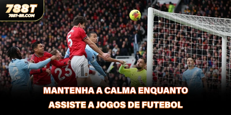 Mantenha a calma enquanto assiste a jogos de futebol 